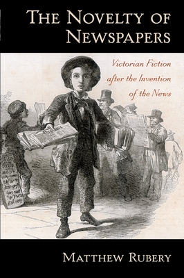 The Novelty of Newspapers: Victorian Fiction After the Invention of the News - Rubery, Matthew