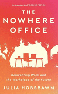The Nowhere Office: Reinventing Work and the Workplace of the Future