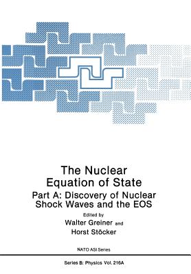 The Nuclear Equation of State: Part A: Discovery of Nuclear Shock Waves and the EOS - Greiner, Walter (Editor), and Stcker, Horst (Editor)