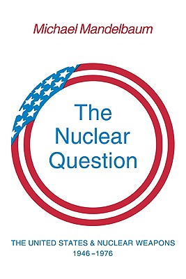 The Nuclear Question: The United States and Nuclear Weapons, 1946 1976 - Mandelbaum, Michael