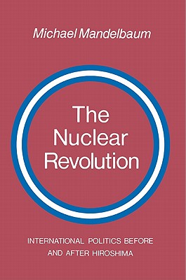 The Nuclear Revolution: International Politics Before and After Hiroshima - Mandelbaum, Michael