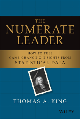 The Numerate Leader: How to Pull Game-Changing Insights from Statistical Data - King, Thomas a