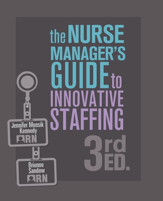 The Nurse Manager's Guide to Innovative Staffing, 3rd Ed. - Mensik Kennedy, Jennifer, and Sandow, Brienne