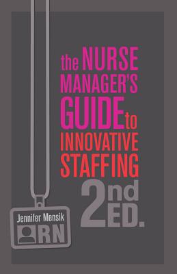 The Nurse Manager's Guide to Innovative Staffing, Second Edition - Sigma Theta Tau International, and Mensik, Jennifer