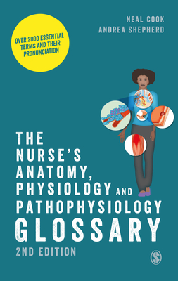 The Nurses Anatomy, Physiology and Pathophysiology Glossary: Over 2000 essential terms and their pronunciation - Cook, Neal, and Shepherd, Andrea