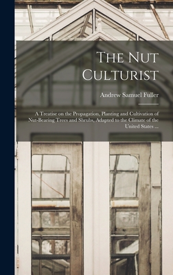 The Nut Culturist: a Treatise on the Propagation, Planting and Cultivation of Nut-bearing Trees and Shrubs, Adapted to the Climate of the United States ... - Fuller, Andrew Samuel 1828-1896