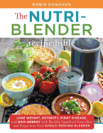The Nutri-Blender Recipe Bible: Lose Weight, Detoxify, Fight Disease, and Gain Energy with Healthy Superfood Smoothies and Soups from Your Single-Serving Blender