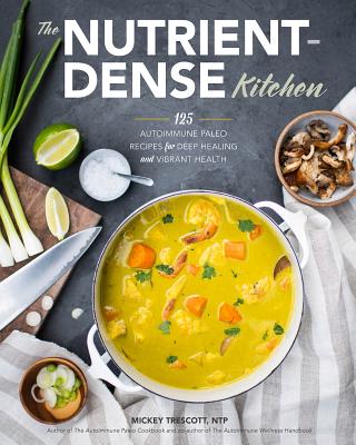 The Nutrient-Dense Kitchen: 125 Autoimmune Paleo Recipes for Deep Healing and Vibrant Health - Trescott, Mickey