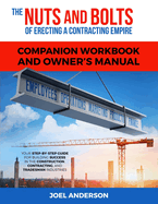 The Nuts and Bolts of Erecting a Contracting Empire Companion Workbook and Owner's Manual: Your Step-By-Step Guide for Building Success in the Construction, Contracting, and Tradesman Industries