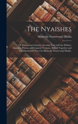 The Nyaishes; or Zoroastrian Litanies, Avestan Text With the Pahlavi, Sanskrit, Persian and Gujarati Versions, Edited Together and Translated With Notes by Maneckji Nusservanji Dhalla. - Dhalla, Maneckji Nusservanji 1875-