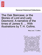 The Oak Staircase; Or the Stories of Lord and Lady Desmond. a Narrative of the Times of James II. ... with Illustrations by T. H. Collins. - Lee, Mary, and Collins, T