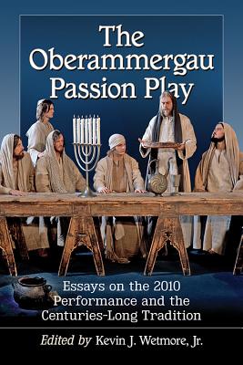 The Oberammergau Passion Play: Essays on the 2010 Performance and the Centuries-Long Tradition - Wetmore, Kevin J (Editor)