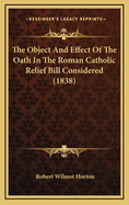 The Object and Effect of the Oath in the Roman Catholic Relief Bill Considered (1838)
