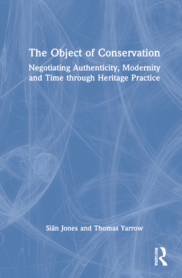 The Object of Conservation: An Ethnography of Heritage Practice - Jones, Sin, and Yarrow, Thomas