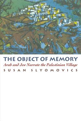 The Object of Memory: Arab and Jew Narrate the Palestinian Village - Slyomovics, Susan