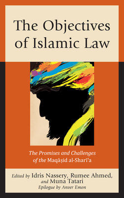 The Objectives of Islamic Law: The Promises and Challenges of the Maqasid al-Shari'a - Nassery, Idris (Editor), and Ahmed, Rumee (Editor), and Tatari, Muna (Editor)