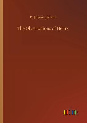 The Observations of Henry - Jerome, K Jerome