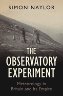 The Observatory Experiment: Meteorology in Britain and Its Empire