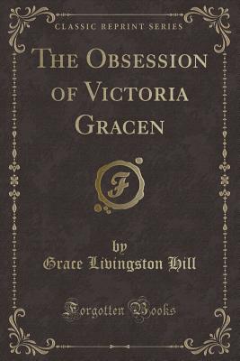 The Obsession of Victoria Gracen (Classic Reprint) - Hill, Grace Livingston