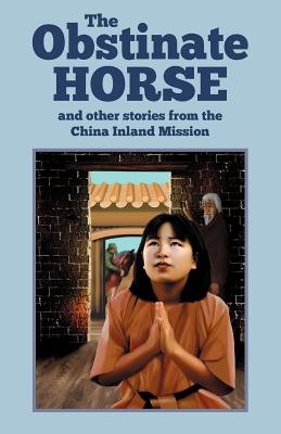 The Obstinate Horse and Other Stories from the China Inland Mission - Mission, China Inland