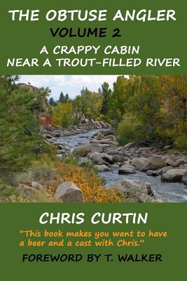 The Obtuse Angler - Volume 2: A Crappy Cabin Near a Trout-Filled River - Walker, T (Foreword by), and Curtin, Chris