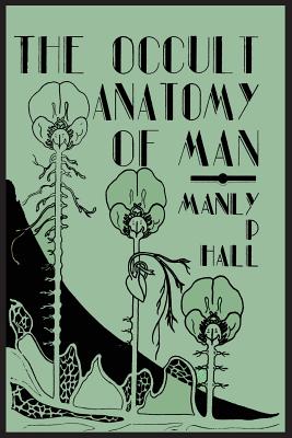 The Occult Anatomy of Man; To Which Is Added a Treatise on Occult Masonry - Hall, Manly P