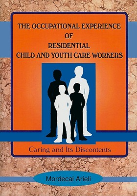 The Occupational Experience of Residential Child and Youth Care Workers: Caring and Its Discontents - Beker, Jerome, and Arieli, Mordecai