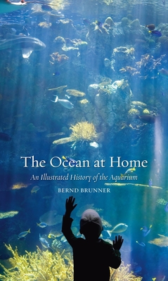 The Ocean at Home: An Illustrated History of the Aquarium - Brunner, Bernd, and Slapp, Ashley Marc (Translated by)
