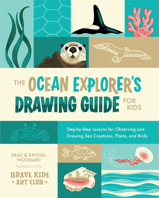 The Ocean Explorer's Drawing Guide for Kids: Step-By-Step Lessons for Observing and Drawing Sea Creatures, Plants, and Birds - Woodard, Brad, and Woodard, Krystal