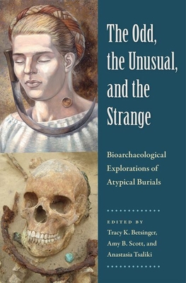 The Odd, the Unusual, and the Strange: Bioarchaeological Explorations of Atypical Burials - Betsinger, Tracy K (Editor), and Scott, Amy B (Editor), and Tsaliki, Anastasia (Editor)