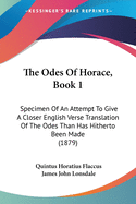 The Odes of Horace, Book 1: Specimen of an Attempt to Give a Closer English Verse Translation of the Odes Than Has Hitherto Been Made (1879)