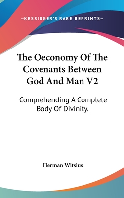 The Oeconomy Of The Covenants Between God And Man V2: Comprehending A Complete Body Of Divinity. - Witsius, Herman