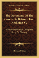 The Oeconomy of the Covenants Between God and Man V2: Comprehending a Complete Body of Divinity.