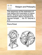 The Oeconomy of the Restoration of Man Before the Incarnation of Jesus Christ: Wherein Are Fundamentally Demonstrated, Man's Impotence to Recover Himself, ... Vol. III. of 6; Volume 3