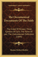The Oecumenical Documents of the Faith: The Creed of Nicaea; Three Epistles of Cyril; The Tome of Leo; The Chalcedonian Definition (1899)