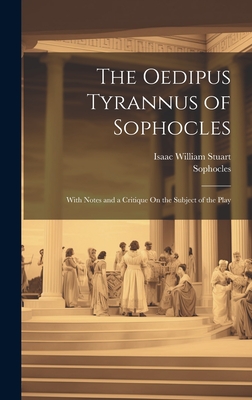 The Oedipus Tyrannus of Sophocles: With Notes and a Critique On the Subject of the Play - Stuart, Isaac William, and Sophocles