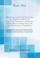 The Office and Duty of Executors, or a Treatise of Wills and Executors, Directed to Testators, in the Choice of Their Executors, and Contrivance of Their Wills: With Direction for Executors in the Execution of Their Office According to the Law, and for Cr