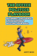 The Office Politics Playbook: Outsmart, Influence, and Rise Without Selling Your Soul