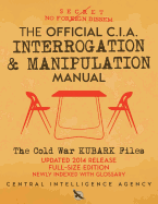 The Official CIA Interrogation & Manipulation Manual: The Cold War KUBARK Files - Updated 2014 Release, Full-Size Edition, Newly Indexed with Glossary