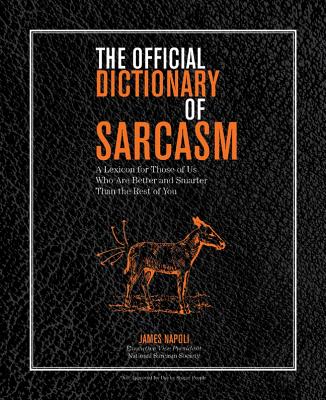 The Official Dictionary of Sarcasm: A Lexicon for Those of Us Who Are Better and Smarter Than the Rest of You Volume 1 - Napoli, James