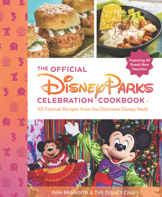 The Official Disney Parks Celebration Cookbook: 101 Festival Recipes from the Delicious Disney Vault - Brandon, Pam, and The Disney Chefs