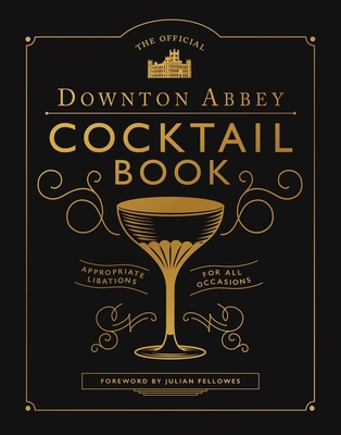 The Official Downton Abbey Cocktail Book: Appropriate Libations for All Occasions - Downton Abbey, and Fellowes, Julian (Foreword by)