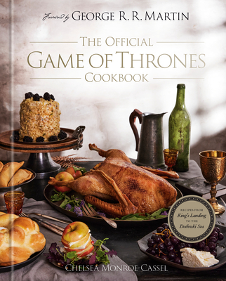 The Official Game of Thrones Cookbook: Recipes from King's Landing to the Dothraki Sea - Monroe-Cassel, Chelsea, and Martin, George R R (Foreword by)