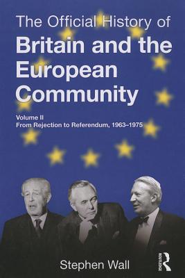 The Official History of Britain and the European Community, Vol. II: From Rejection to Referendum, 1963-1975 - Wall, Stephen