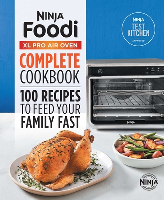 The Official Ninja(r) Foodi(tm) XL Pro Air Oven Complete Cookbook: 100 Recipes to Feed Your Family Fast - Ninja Test Kitchen