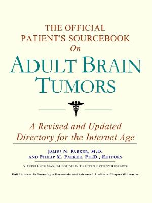 The Official Patient's Sourcebook on Adult Brain Tumors: A Revised and Updated Directory for the Internet Age - Icon Health Publications