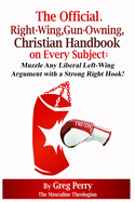 The Official, Right-Wing, Gun-Owning, Christian Handbook on Every Subject: Muzzle Any Liberal Left-Wing Argument with a Strong Right Hook!