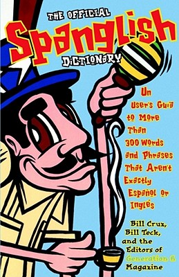 The Official Spanglish Dictionary: Un User's Guia to More Than 300 Words and Phrases That Aren't Exactly Espanol or Ingles - Generation N, Editors Of, and Teck, Bill, and Cruz, Bill