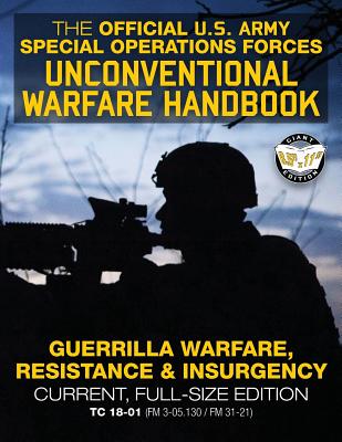 The Official US Army Special Forces Unconventional Warfare Handbook: Guerrilla Warfare, Resistance & Insurgency: Winning Asymmetric Wars from the Underground: Current, Full-Size Edition - TC 18-01 (FM 3-05.130 / FM 31-21) - U S Army