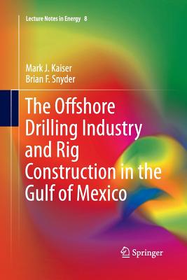 The Offshore Drilling Industry and Rig Construction in the Gulf of Mexico - Kaiser, Mark J, and Snyder, Brian F